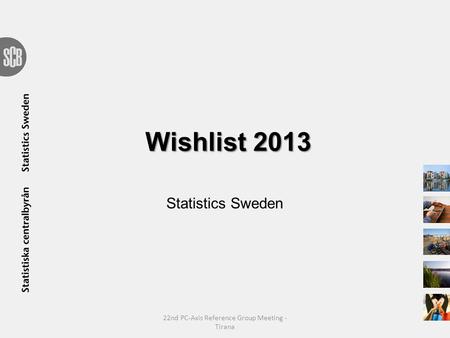 Wishlist 2013 Statistics Sweden 22nd PC-Axis Reference Group Meeting - Tirana.