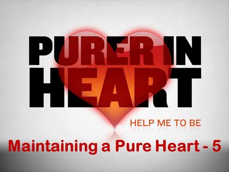 Maintaining a Pure Heart - 5. Maintaining a Pure Heart Make up your mind! Sanctify the Lord God in your heart Choose your company carefully Be zealous.