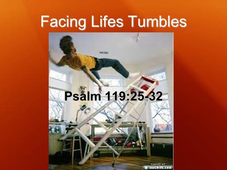 Facing Lifes Tumbles Psalm 119:25-32. Psalm 119:25-28 25 My soul clings to the dust; Revive me according to Your word. 26 I have declared my ways, and.