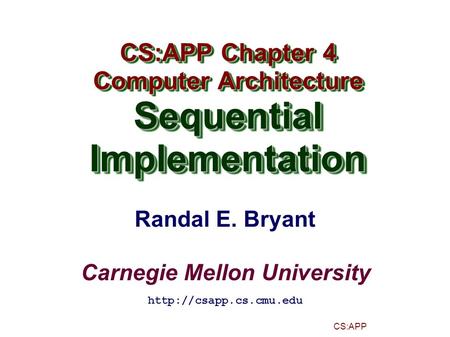 Randal E. Bryant Carnegie Mellon University CS:APP CS:APP Chapter 4 Computer Architecture SequentialImplementation CS:APP Chapter 4 Computer Architecture.