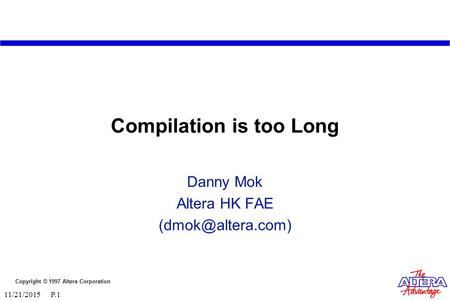 Copyright © 1997 Altera Corporation 11/21/2015 P.1 Compilation is too Long Danny Mok Altera HK FAE