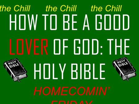 HOW TO BE A GOOD LOVER OF GOD: THE HOLY BIBLE the Chill HOMECOMIN’ FRIDAY the Chill.