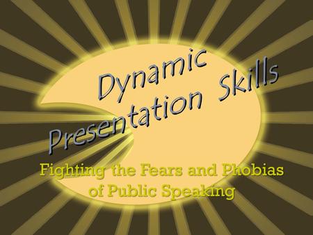 Dynamic Presentation Skills Fighting the Fears and Phobias of Public Speaking.