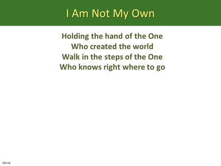 I Am Not My Own Holding the hand of the One Who created the world Walk in the steps of the One Who knows right where to go Verse.