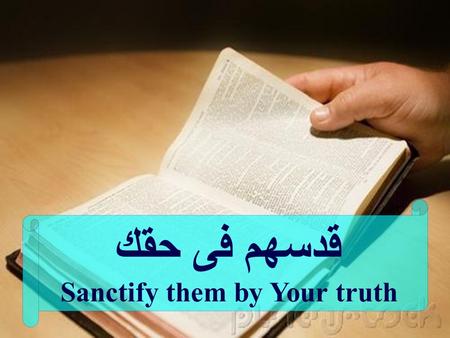 قدسهم فى حقك Sanctify them by Your truth. قدسهم في حقك كلامك هو حق (يو 17 : 17) Sanctify them by Your truth. Your word is truth (Joh 17 : 17) but as.