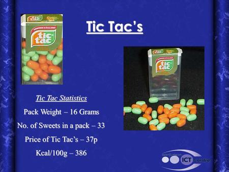 Tic Tac Statistics Pack Weight – 16 Grams No. of Sweets in a pack – 33 Price of Tic Tac’s – 37p Kcal/100g – 386 Tic Tac’s.