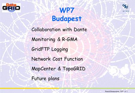 Franck Bonnassieux- WP7- n° 1 WP7 Budapest Collaboration with Dante Monitoring & R-GMA GridFTP Logging Network Cost Function MapCenter & TopoGRID Future.