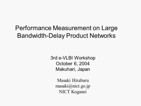 Masaki Hirabaru NICT Koganei 3rd e-VLBI Workshop October 6, 2004 Makuhari, Japan Performance Measurement on Large Bandwidth-Delay Product.