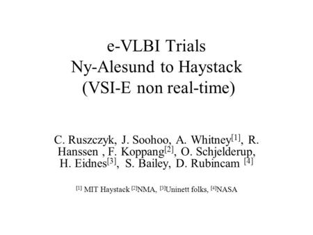 E-VLBI Trials Ny-Alesund to Haystack (VSI-E non real-time) C. Ruszczyk, J. Soohoo, A. Whitney [1], R. Hanssen, F. Koppang [2], O. Schjelderup, H. Eidnes.