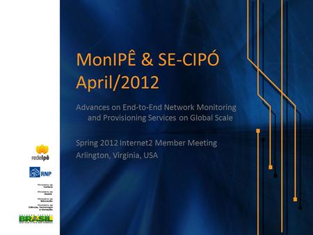 MonIPÊ & SE-CIPÓ April/2012 Advances on End-to-End Network Monitoring and Provisioning Services on Global Scale Spring 2012 Internet2 Member Meeting Arlington,