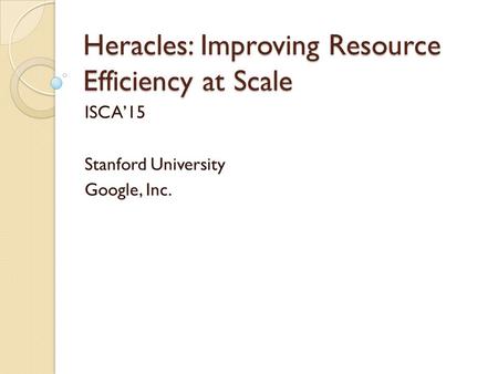 Heracles: Improving Resource Efficiency at Scale ISCA’15 Stanford University Google, Inc.