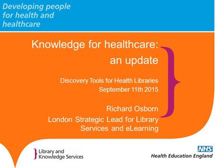 Knowledge for healthcare: an update Discovery Tools for Health Libraries September 11th 2015 Richard Osborn London Strategic Lead for Library Services.