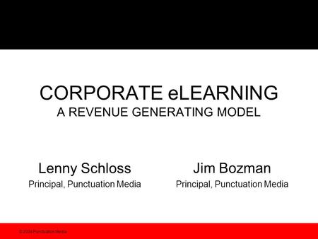 © 2004 Punctuation Media CORPORATE eLEARNING A REVENUE GENERATING MODEL Lenny Schloss Principal, Punctuation Media Jim Bozman Principal, Punctuation Media.