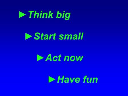 ►Think big ►Start small ►Act now ►Have fun. Welcome to Review #2 1 October 2007 Thanks! (especially to Bill C. and Karen N.) Quarterly Review plan: Summer.