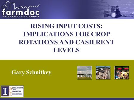 1 RISING INPUT COSTS: IMPLICATIONS FOR CROP ROTATIONS AND CASH RENT LEVELS Gary Schnitkey.