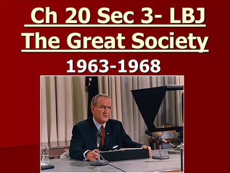 Ch 20 Sec 3- LBJ The Great Society Ch 20 Sec 3- LBJ The Great Society1963-1968.