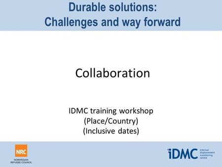 Durable solutions: Challenges and way forward Collaboration IDMC training workshop (Place/Country) (Inclusive dates)