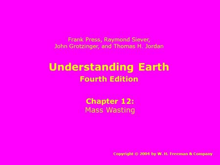 Understanding Earth Chapter 12: Mass Wasting Copyright © 2004 by W. H. Freeman & Company Frank Press, Raymond Siever, John Grotzinger, and Thomas H. Jordan.