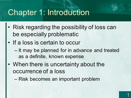 1 Chapter 1: Introduction Risk regarding the possibility of loss can be especially problematic If a loss is certain to occur –It may be planned for in.