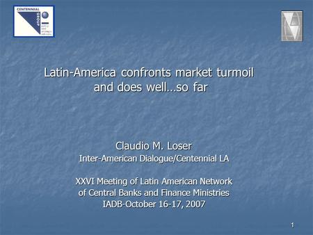 1 Latin-America confronts market turmoil and does well…so far Claudio M. Loser Inter-American Dialogue/Centennial LA XXVI Meeting of Latin American Network.