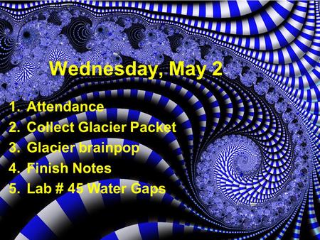 Wednesday, May 2 1.Attendance 2.Collect Glacier Packet 3.Glacier brainpop 4.Finish Notes 5.Lab # 45 Water Gaps.