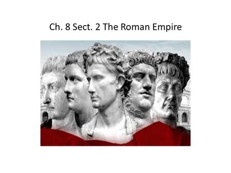 Ch. 8 Sect. 2 The Roman Empire. Ruling an Empire When Augustus, (Roman’s first emperor), came to power, Roman control had already spread far beyond Italy.