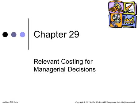 Copyright © 2011 by The McGraw-Hill Companies, Inc. All rights reserved. McGraw-Hill/Irwin Chapter 29 Relevant Costing for Managerial Decisions.