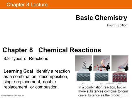 Chapter 8 Lecture Basic Chemistry Fourth Edition Chapter 8 Chemical Reactions 8.3 Types of Reactions Learning Goal Identify a reaction as a combination,