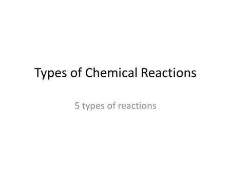 Types of Chemical Reactions 5 types of reactions.