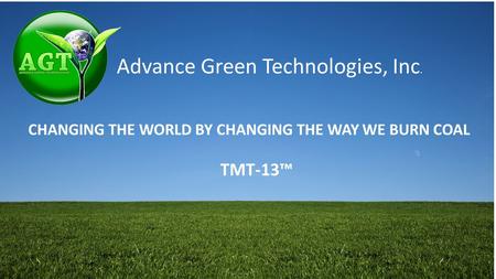 Advance Green Technologies, Inc. CHANGING THE WORLD BY CHANGING THE WAY WE BURN COAL TMT-13™