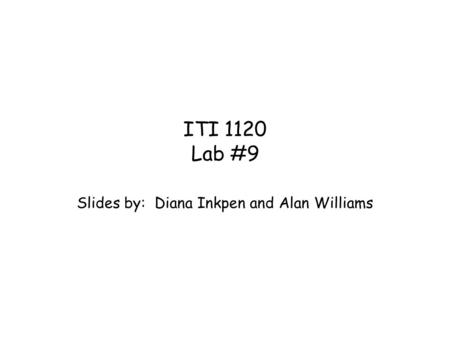 ITI 1120 Lab #9 Slides by: Diana Inkpen and Alan Williams.