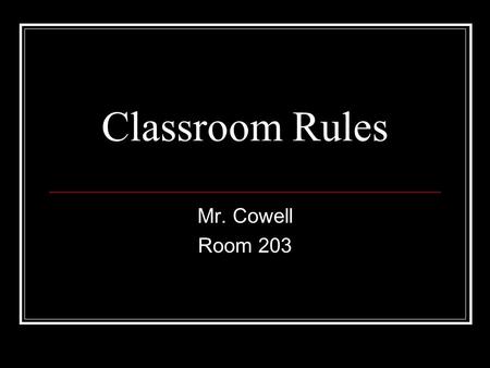 Classroom Rules Mr. Cowell Room 203.