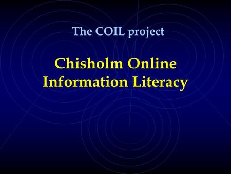 Chisholm Online Information Literacy The COIL project.