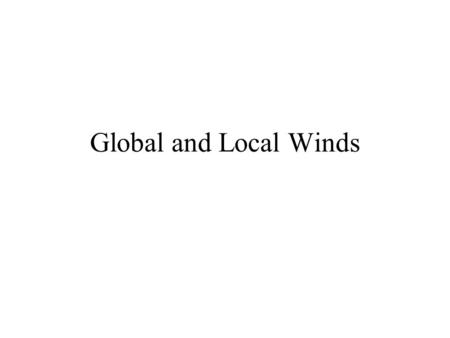 Global and Local Winds. Global Winds Global winds show the general direction the air is flowing throughout the globe. Refer to your worksheet for these.