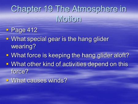 Chapter 19 The Atmosphere in Motion  Page 412  What special gear is the hang glider wearing?  What force is keeping the hang glider aloft?  What other.