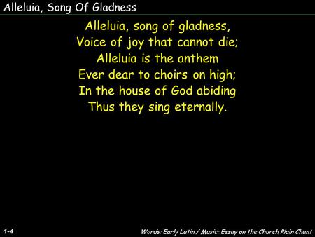 Alleluia, Song Of Gladness Alleluia, song of gladness, Voice of joy that cannot die; Alleluia is the anthem Ever dear to choirs on high; In the house of.