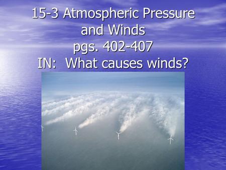 15-3 Atmospheric Pressure and Winds  pgs IN:  What causes winds?