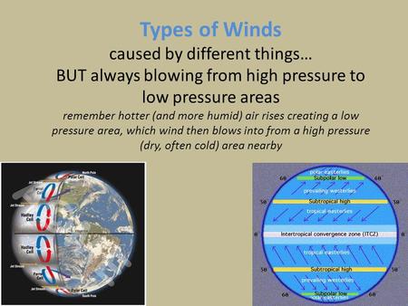 Types of Winds caused by different things… BUT always blowing from high pressure to low pressure areas remember hotter (and more humid) air rises creating.