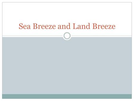 Sea Breeze and Land Breeze. What do we remember about Specific Heat? Substances with a high specific heat warm and cool slowly. They take more energy.