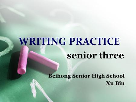 WRITING PRACTICE Beihong Senior High School Xu Bin senior three.