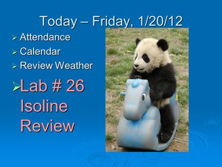 Today – Friday, 1/20/12  Attendance  Calendar  Review Weather  Lab # 26 Isoline Review.