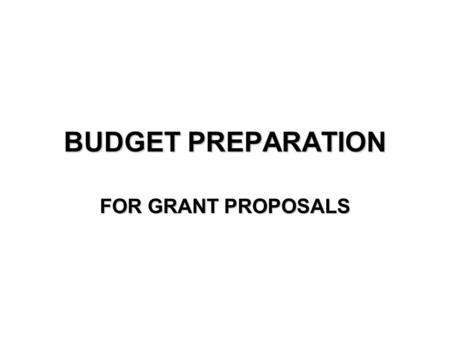 BUDGET PREPARATION FOR GRANT PROPOSALS. STEP 1 Begin with a rough budget Or prepare the budget after the draft.