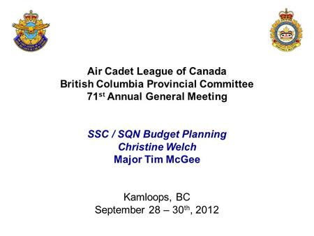 Air Cadet League of Canada British Columbia Provincial Committee 71 st Annual General Meeting SSC / SQN Budget Planning Christine Welch Major Tim McGee.