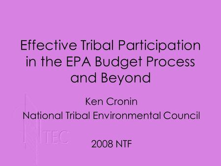 Ken Cronin National Tribal Environmental Council 2008 NTF Effective Tribal Participation in the EPA Budget Process and Beyond.