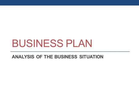 BUSINESS PLAN ANALYSIS OF THE BUSINESS SITUATION.