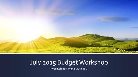 July 2015 Budget Workshop Ryan Kahlden| Waxahachie ISD.