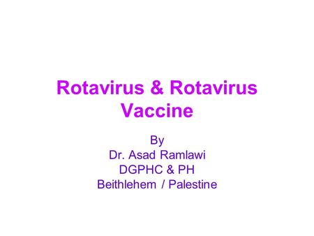 Rotavirus & Rotavirus Vaccine By Dr. Asad Ramlawi DGPHC & PH Beithlehem / Palestine.