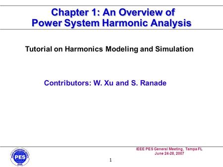 IEEE PES General Meeting, Tampa FL June 24-28, 2007 1 Chapter 1: An Overview of Power System Harmonic Analysis Tutorial on Harmonics Modeling and Simulation.