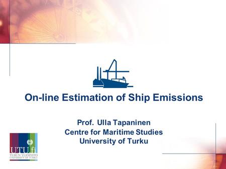 0 On-line Estimation of Ship Emissions Prof. Ulla Tapaninen Centre for Maritime Studies University of Turku.