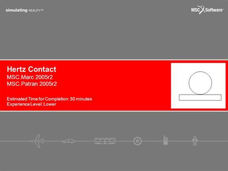 Hertz Contact Estimated Time for Completion: 30 minutes Experience Level: Lower MSC.Marc 2005r2 MSC.Patran 2005r2.